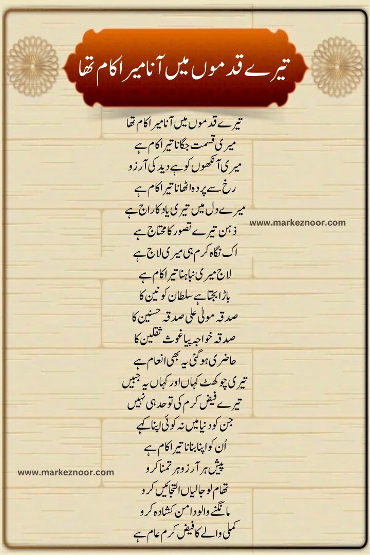 Tere Qadmon Mein Aana Mera Kaam Tha Lyrcis 2024,
تیرے قدموں میں آنا میرا کام تھا,
Meri Qismat Jagana Tera Ka Kaam Hai,
Haath Me Haath Dena Mera Kaam Tha,
میری قسمت جگانا تیرا کام ہے,
Manqabat Lyrcis 2024,
New Manqabat 2024,
Latest Manqabat 2024,